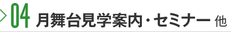 04 月舞台見学案内・セミナー